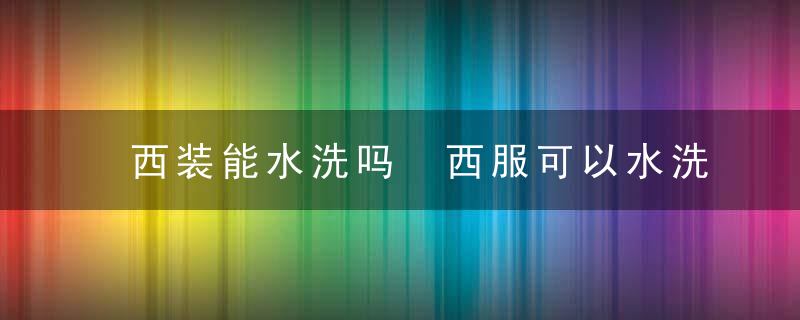 西装能水洗吗 西服可以水洗吗